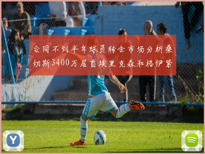 合同不到半年球员转会市场分析桑切斯3400万居首埃里克森和格伊紧随其后