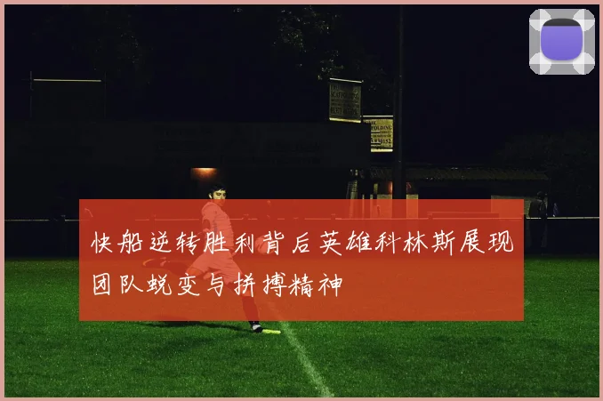 快船逆转胜利背后英雄科林斯展现团队蜕变与拼搏精神