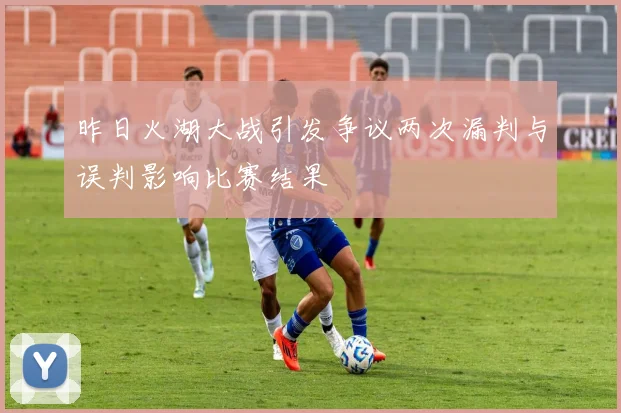 昨日火湖大战引发争议两次漏判与误判影响比赛结果