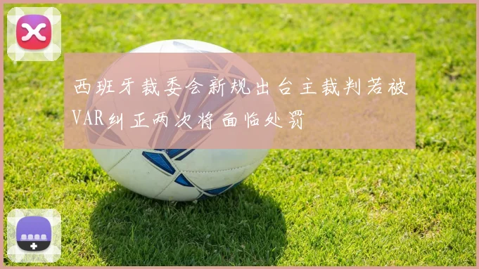 西班牙裁委会新规出台主裁判若被VAR纠正两次将面临处罚