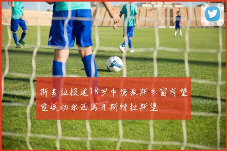 斯基拉报道18岁中场派斯冬窗有望重返切尔西离开斯特拉斯堡