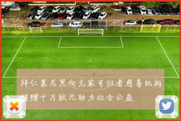 拜仁慕尼黑向无家可归者慈善机构捐赠十万欧元助力社会公益