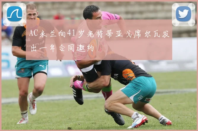 AC米兰向41岁老将蒂亚戈席尔瓦发出一年合同邀约