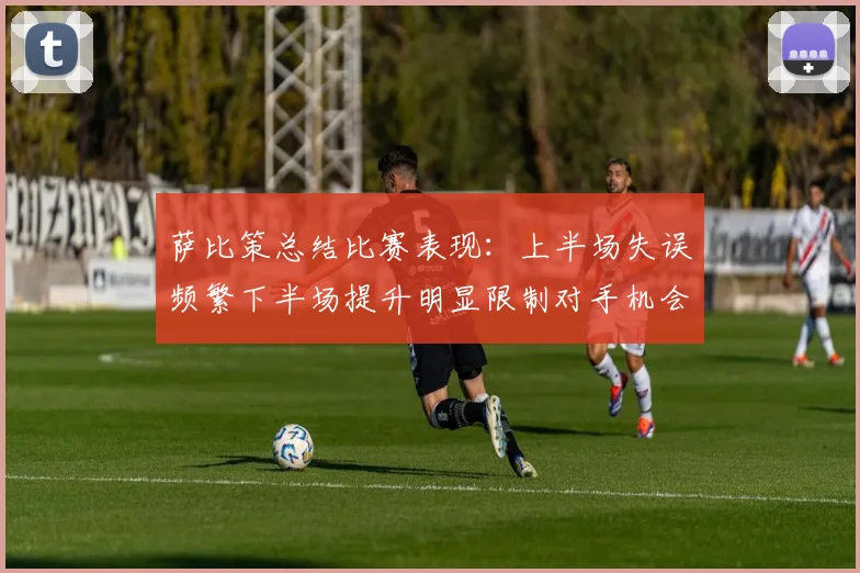 萨比策总结比赛表现：上半场失误频繁下半场提升明显限制对手机会