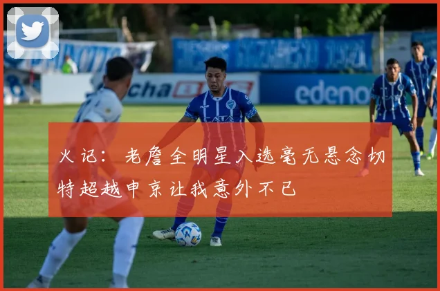 火记：老詹全明星入选毫无悬念切特超越申京让我意外不已